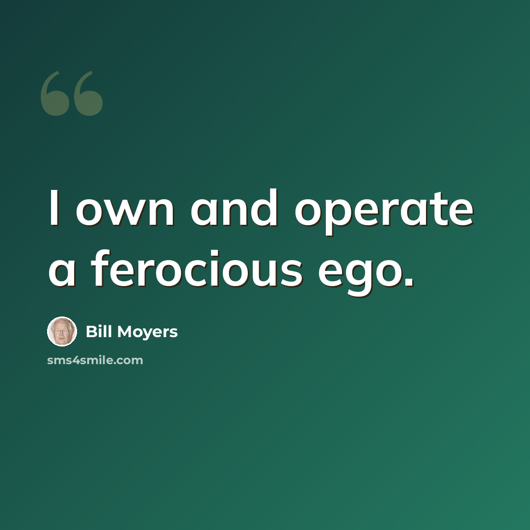 “I own and operate a ferocious ego.” quote by Bill Moyers