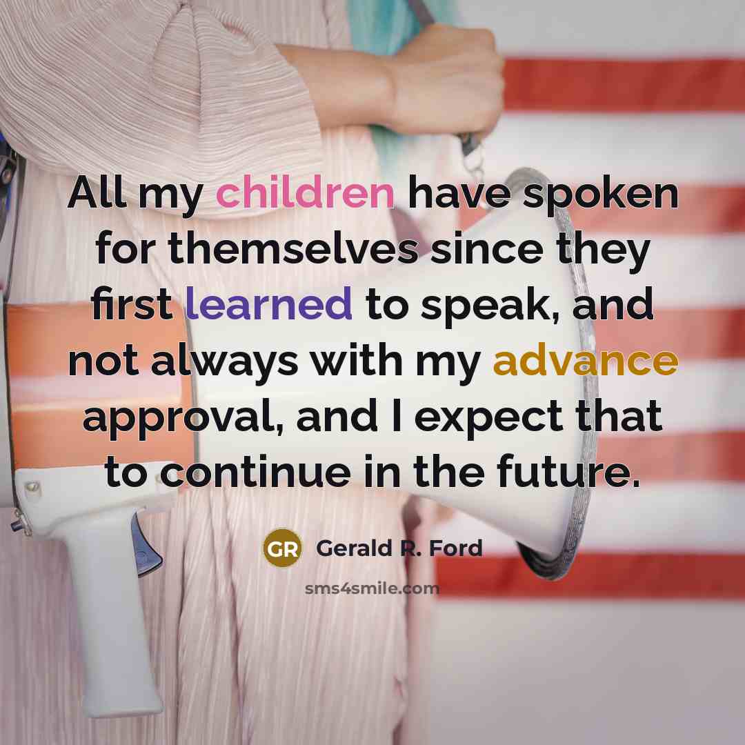 “All my children have spoken for themselves since they first learned to speak, and not always with my advance approval, and I expect that to continue in the future.” quote by Gerald R. Ford
