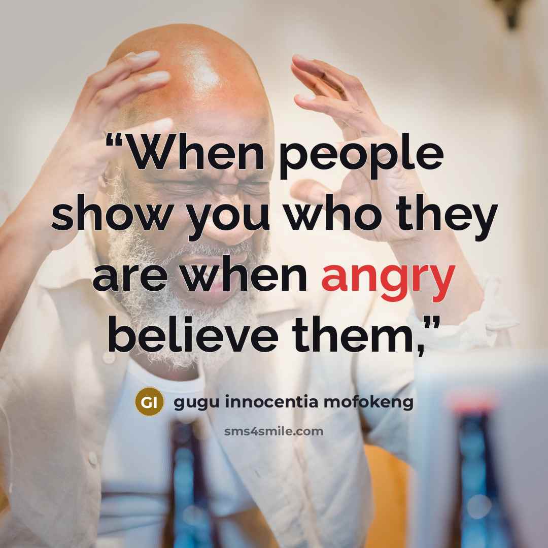 “When people show you who they are when angry believe them,” quote by gugu innocentia mofokeng
