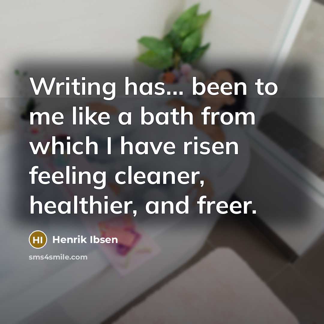 “Writing has... been to me like a bath from which I have risen feeling cleaner, healthier, and freer.” quote by Henrik Ibsen