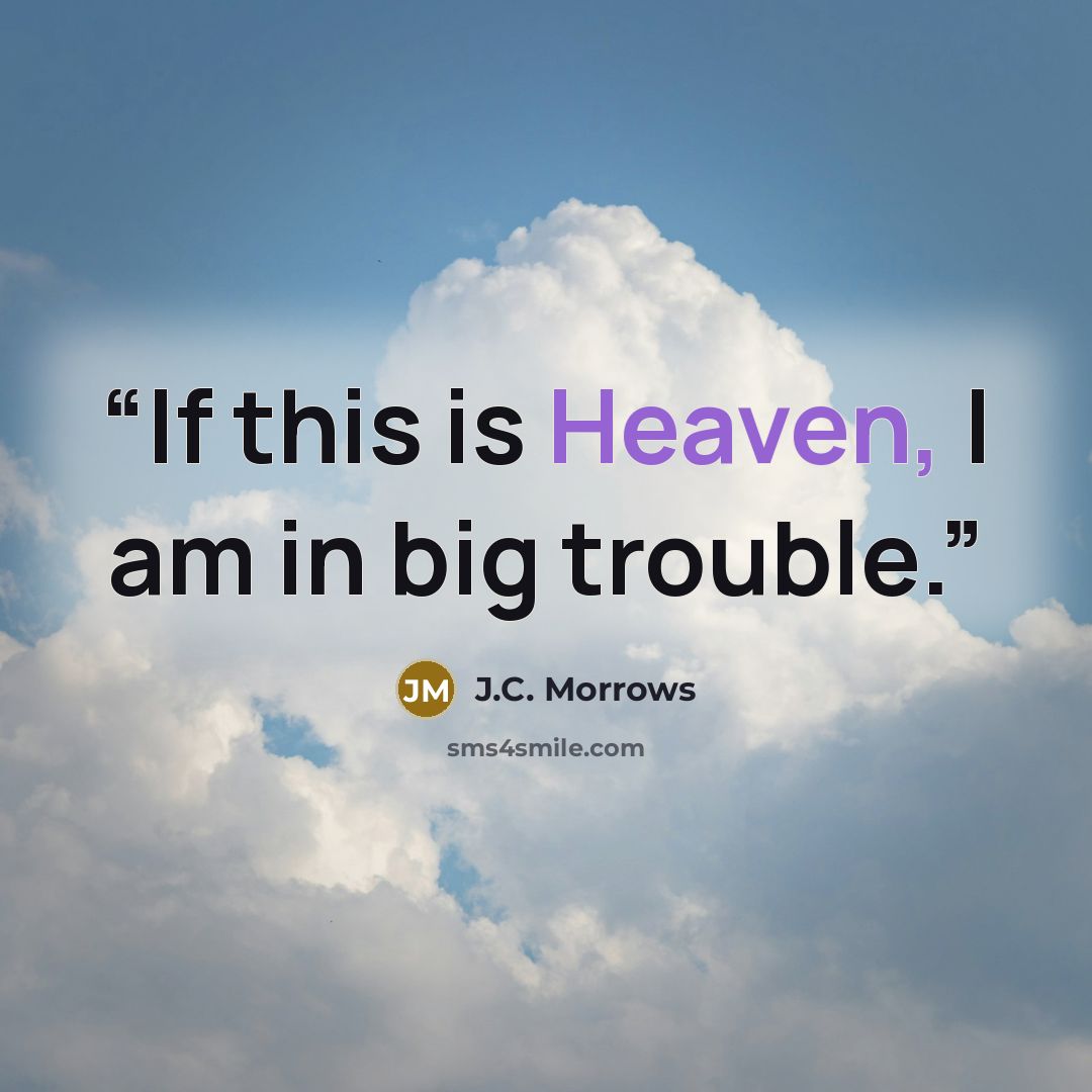 “If this is Heaven, I am in big trouble.” quote by J.C. Morrows