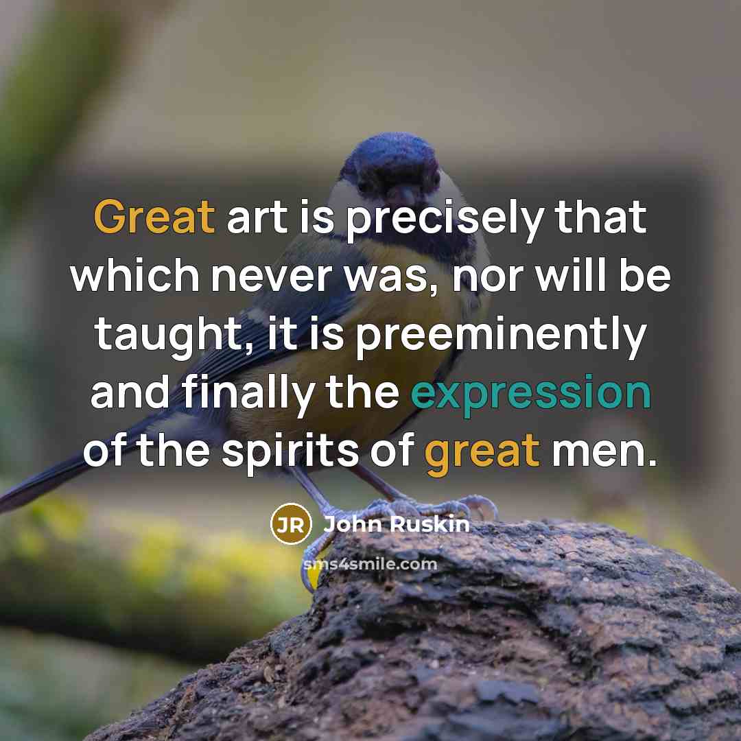 “Great art is precisely that which never was, nor will be taught, it is preeminently and finally the expression of the spirits of great men.” quote by John Ruskin