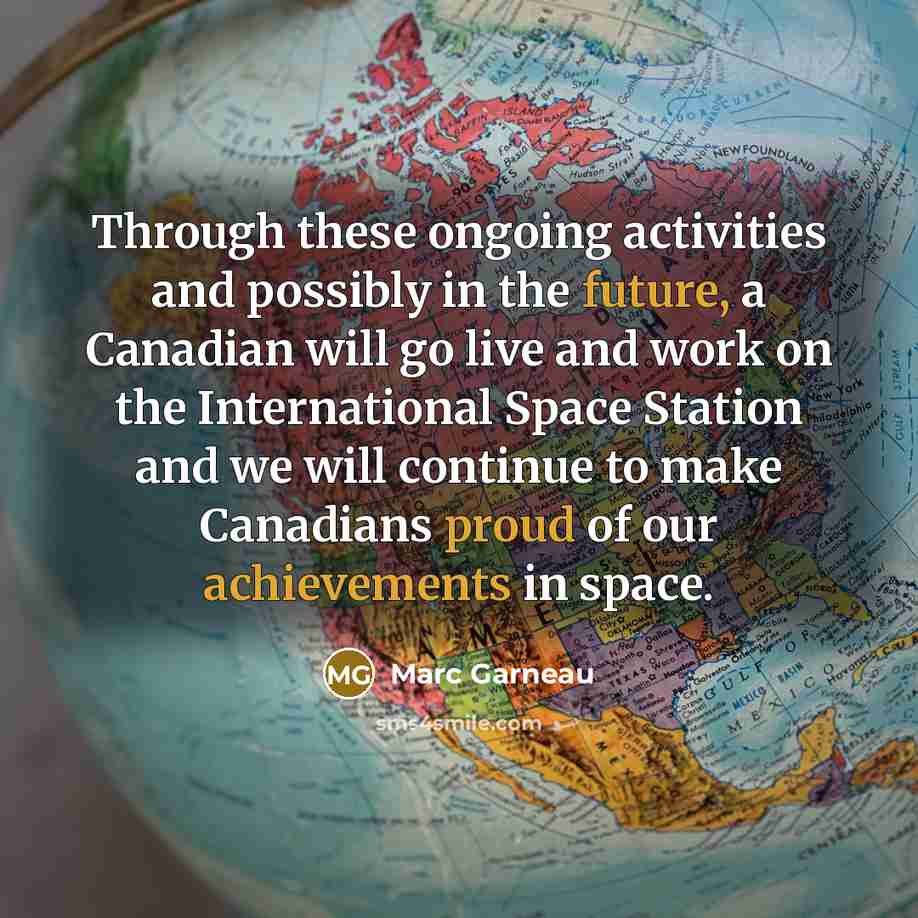“Through these ongoing activities and possibly in the future, a Canadian will go live and work on the International Space Station and we will continue to make Canadians proud of our achievements in space.” quote by Marc Garneau