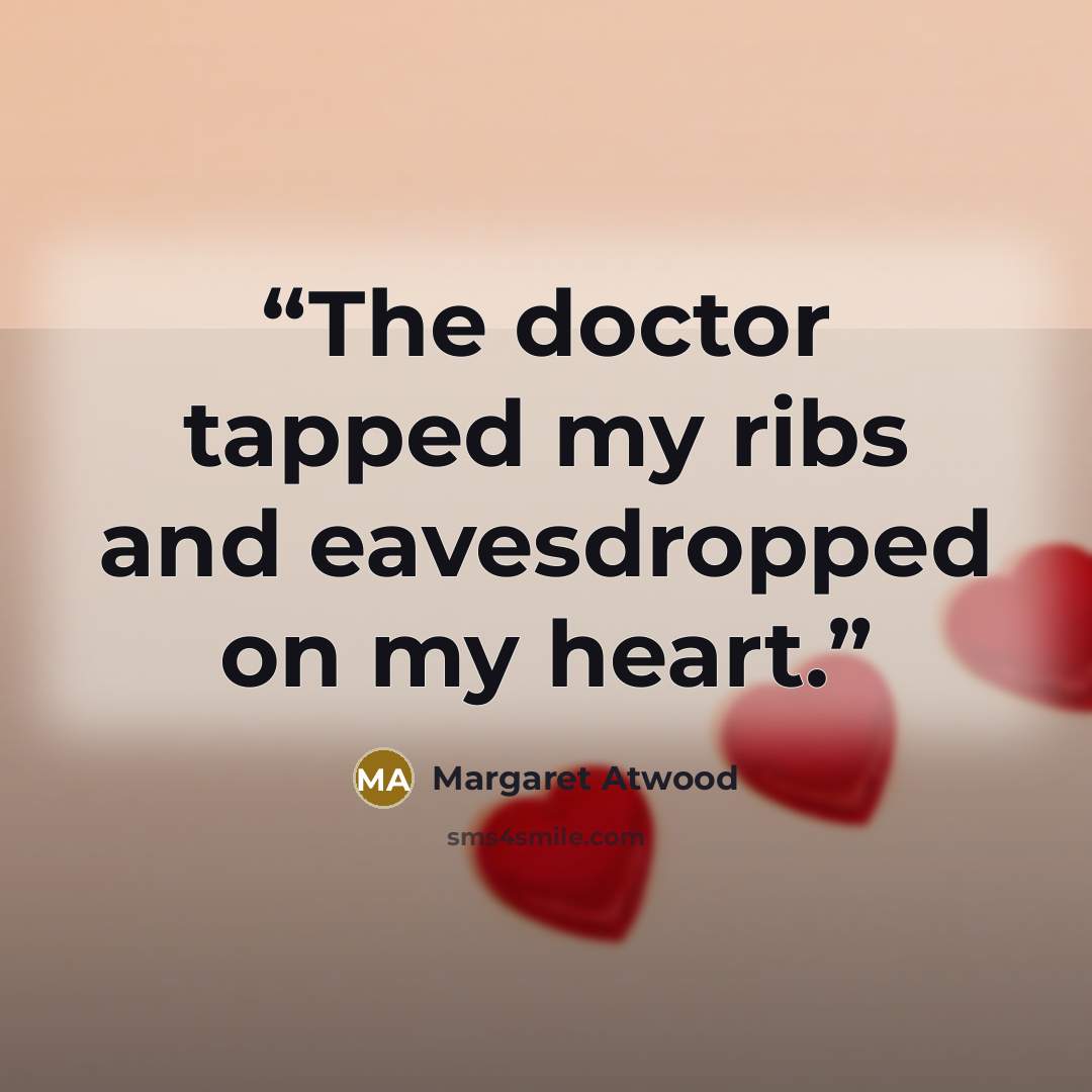 “The doctor tapped my ribs and eavesdropped on my heart.” quote by Margaret Atwood