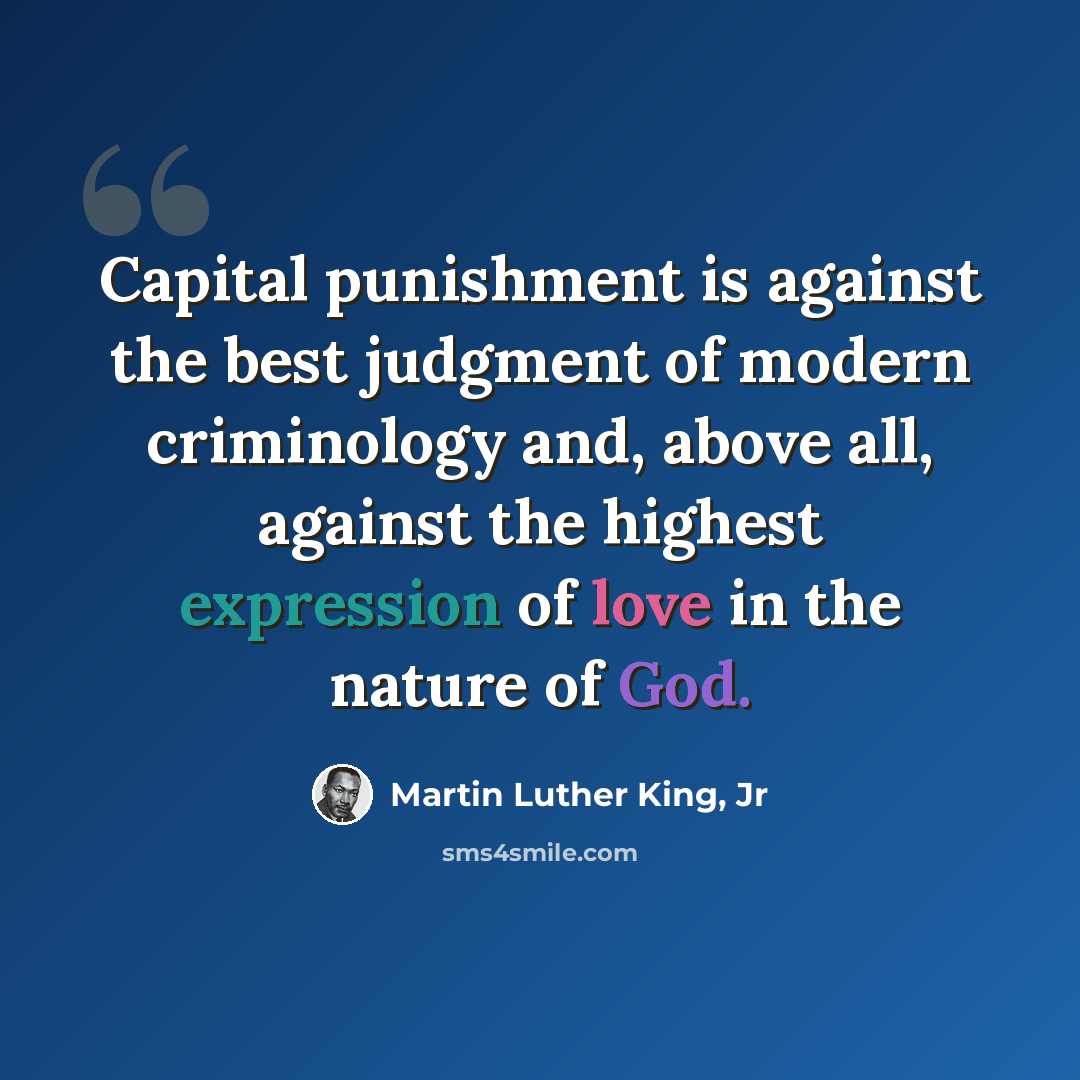 “Capital punishment is against the best judgment of modern criminology and, above all, against the highest expression of love in the nature of God.” quote by Martin Luther King, Jr
