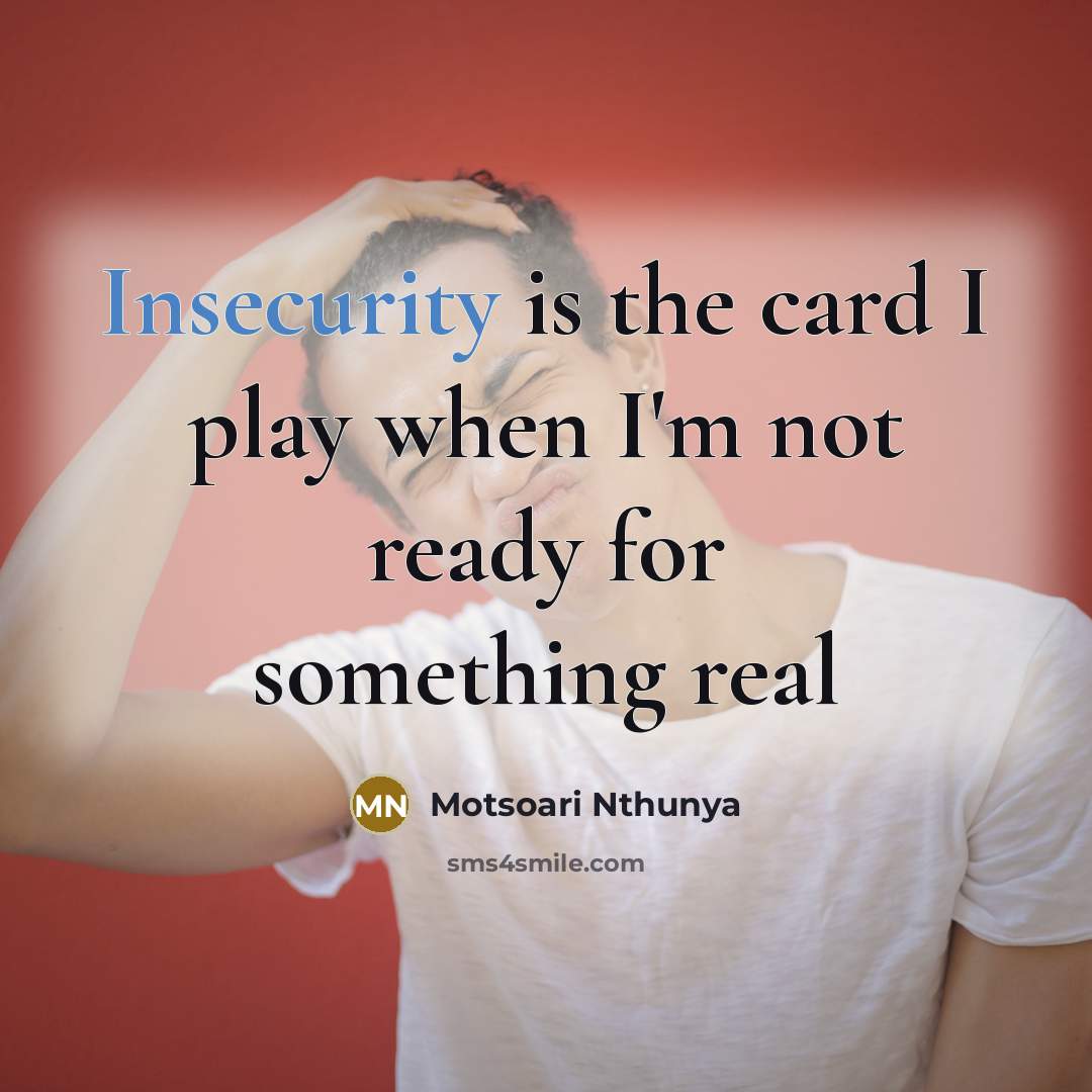 “Insecurity is the card I play when I'm not ready for something real” quote by Motsoari Nthunya