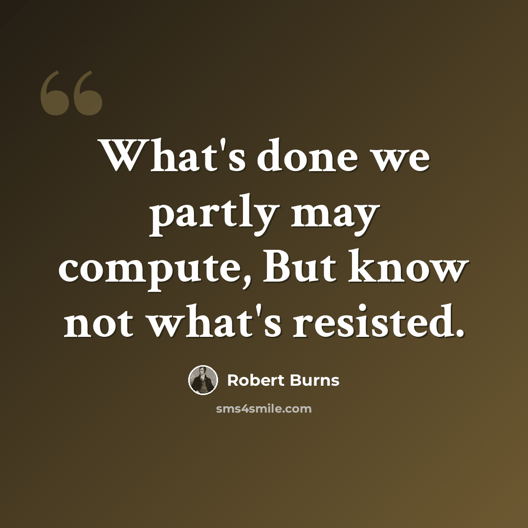 “What's done we partly may compute, But know not what's resisted.” quote by Robert Burns