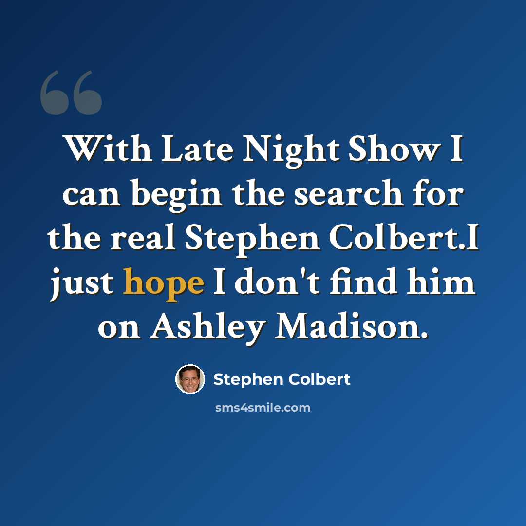 “With Late Night Show I can begin the search for the real Stephen Colbert.I just hope I don't find him on Ashley Madison.” quote by Stephen Colbert