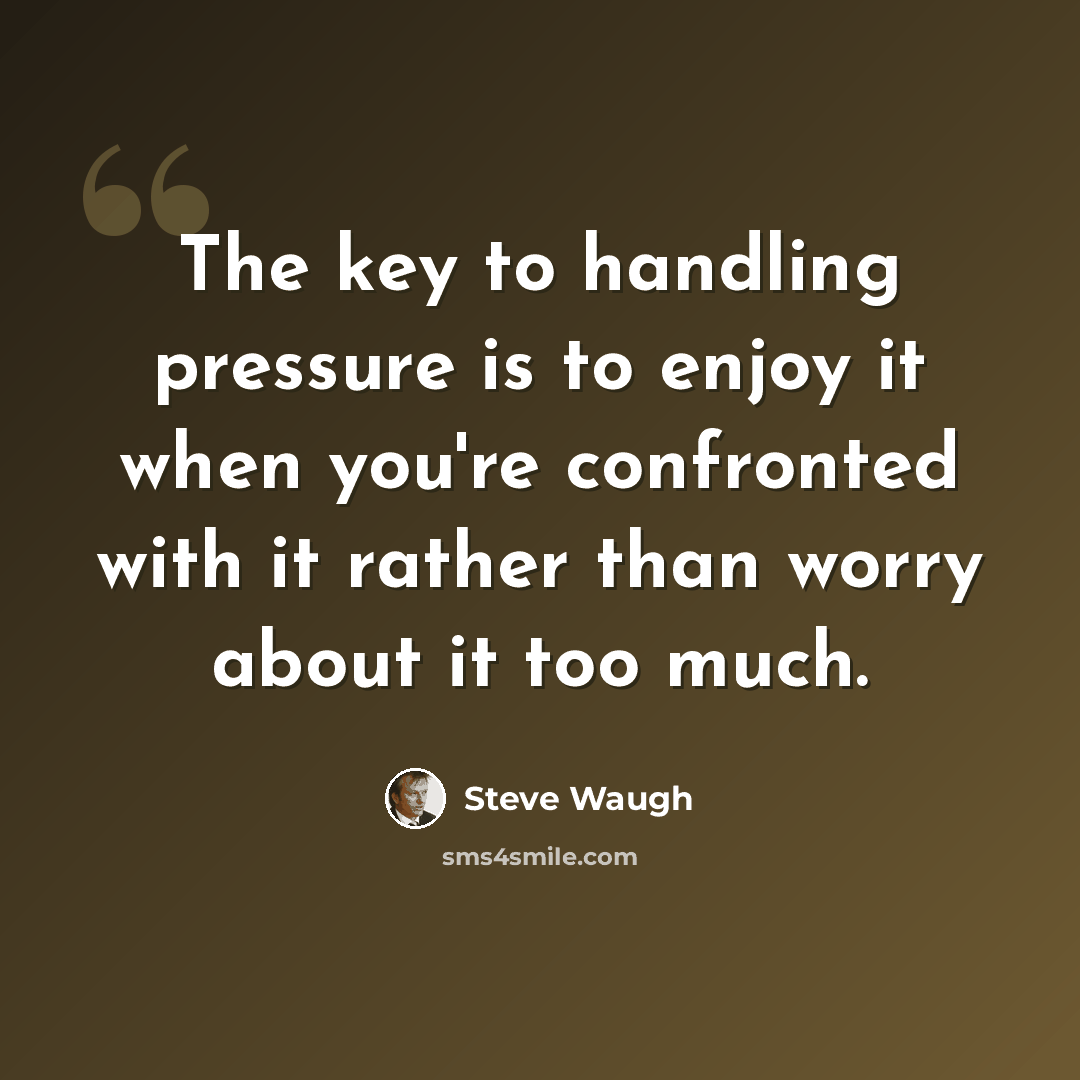“The key to handling pressure is to enjoy it when you're confronted with it rather than worry about it too much.” quote by Steve Waugh