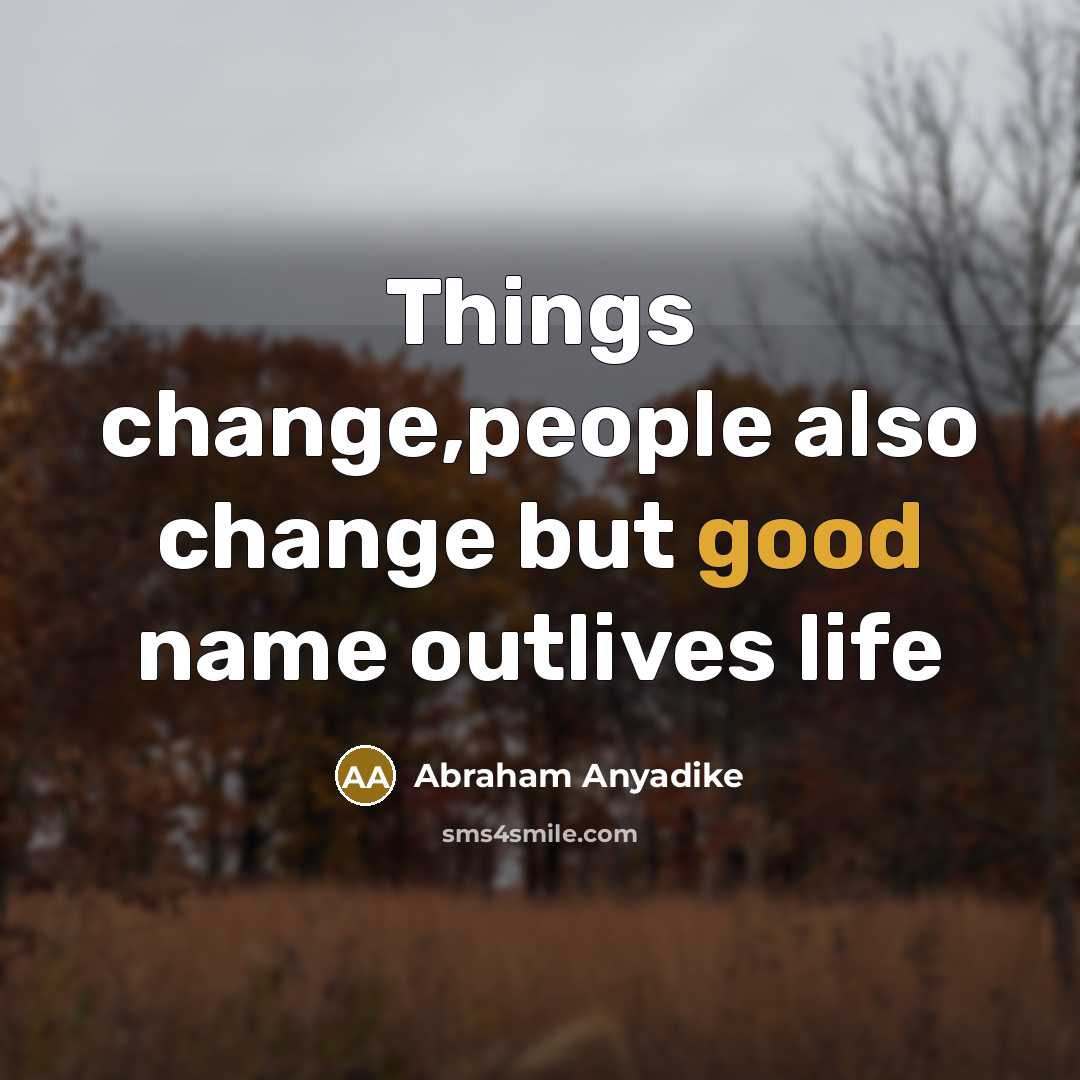 “Things change,people also change but good name outlives life” quote by Abraham Anyadike