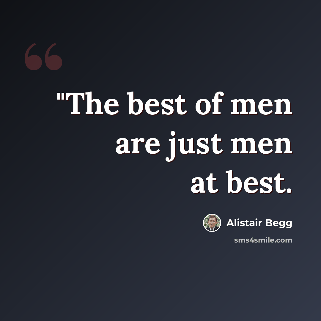 “"The best of men are just men at best.” quote by Alistair Begg