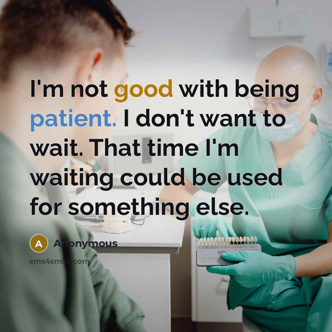 “I'm not good with being patient. I don't want to wait. That time I'm waiting could be used for something else.” quote by Anonymous
