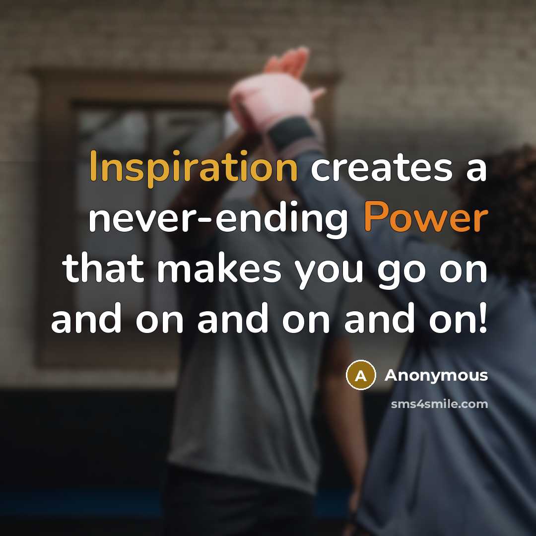 “Inspiration creates a never-ending Power that makes you go on and on and on and on!” quote by Anonymous