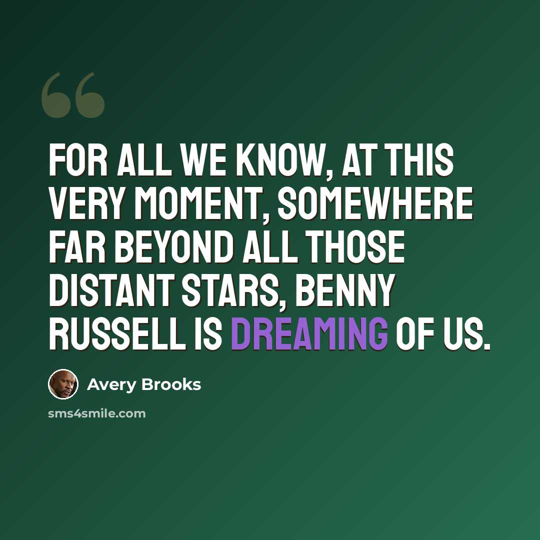 “For all we know, at this very moment, somewhere far beyond all those distant stars, Benny Russell is dreaming of us.” quote by Avery Brooks