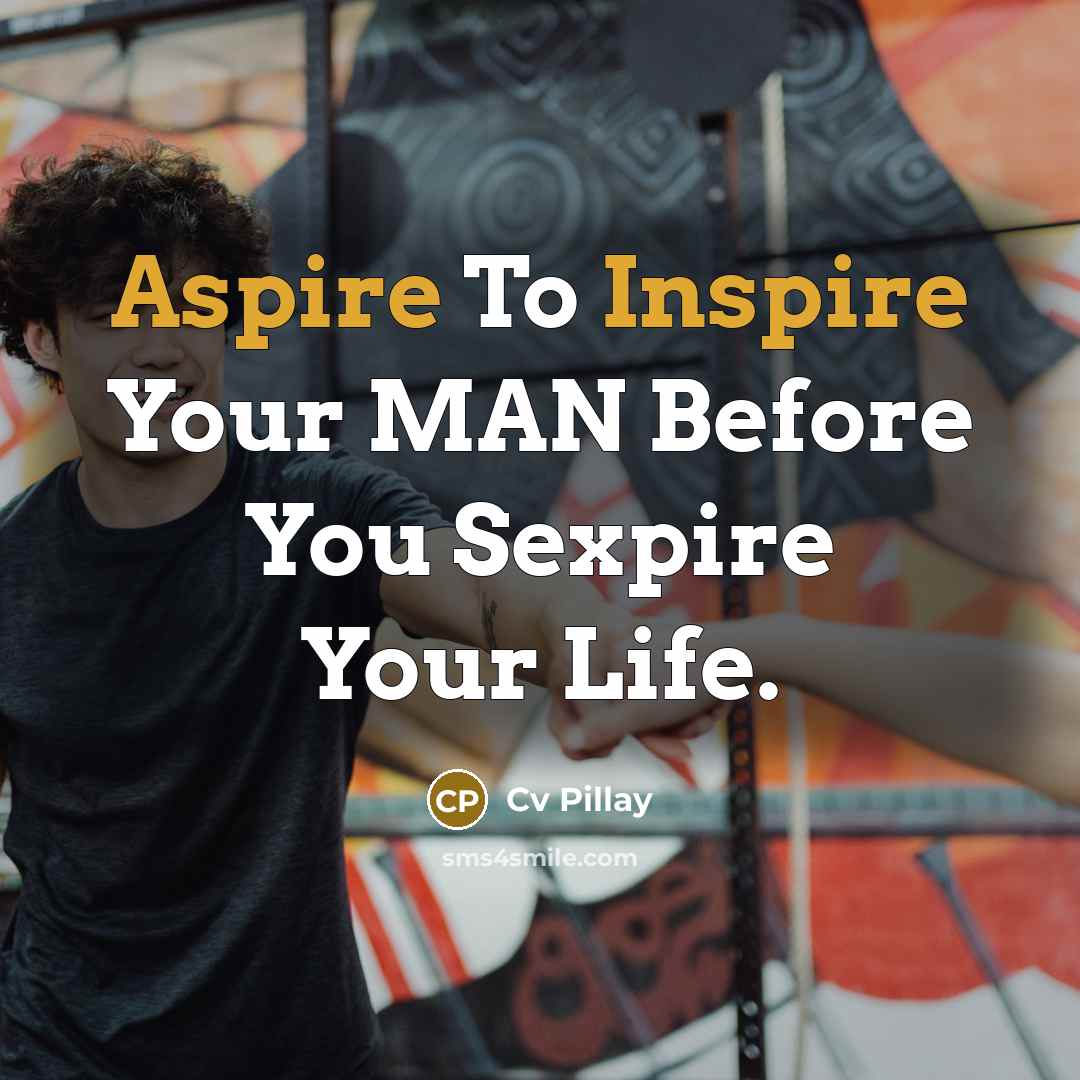 “Aspire To Inspire Your MAN Before You Sexpire Your Life.” quote by Cv Pillay