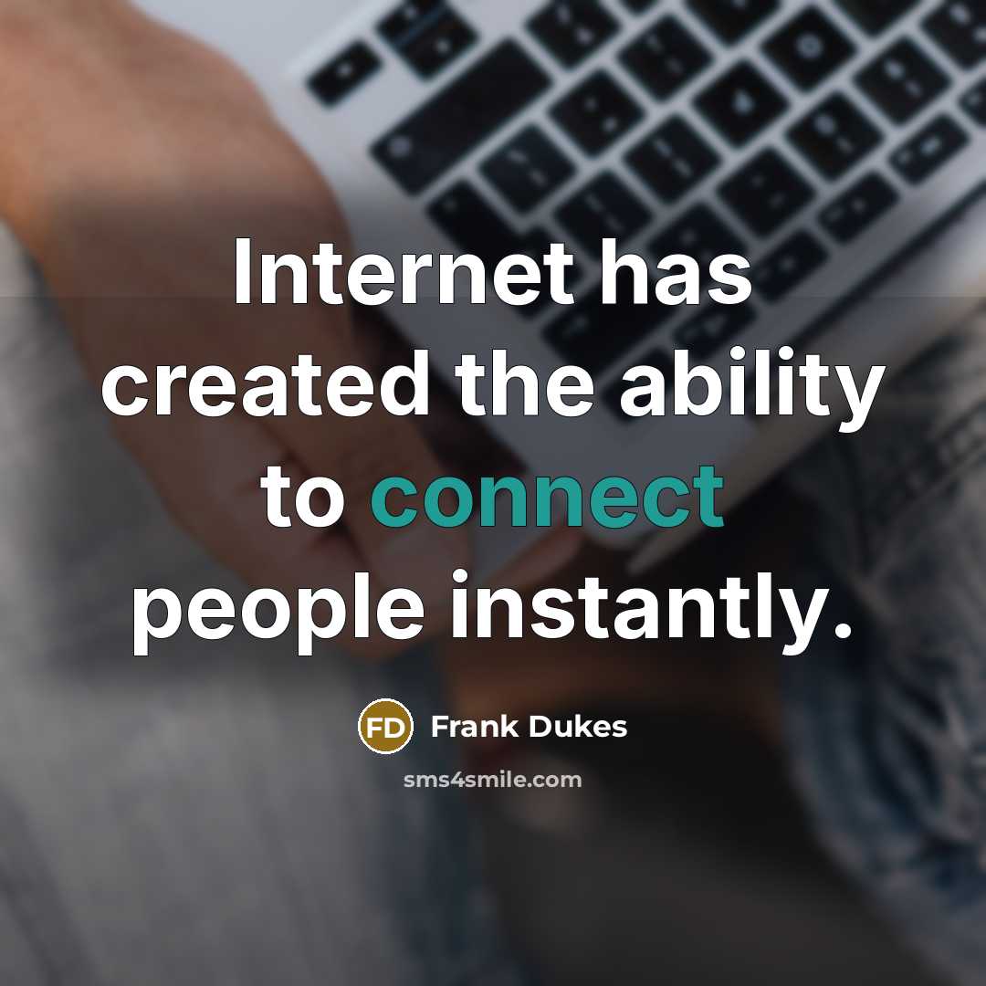 “Internet has created the ability to connect people instantly.” quote by Frank Dukes