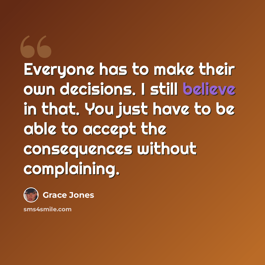 “Everyone has to make their own decisions. I still believe in that. You just have to be able to accept the consequences without complaining.” quote by Grace Jones