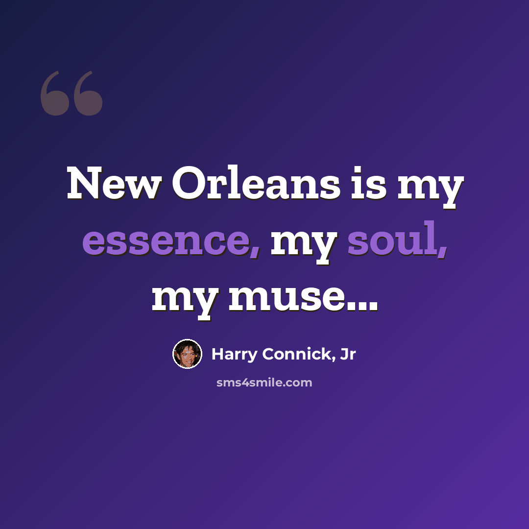 “New Orleans is my essence, my soul, my muse...” quote by Harry Connick, Jr