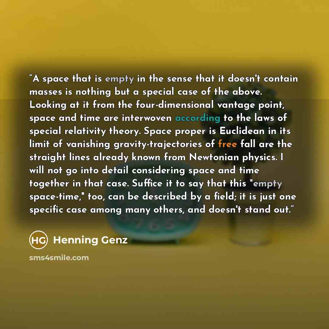 “A space that is empty in the sense that it doesn't contain masses is nothing but a special case of the above. Looking at it from the four-dimensional vantage point, space and time are interwoven according to the laws of special relativity theory. Space proper is Euclidean in its limit of vanishing…” quote by Henning Genz
