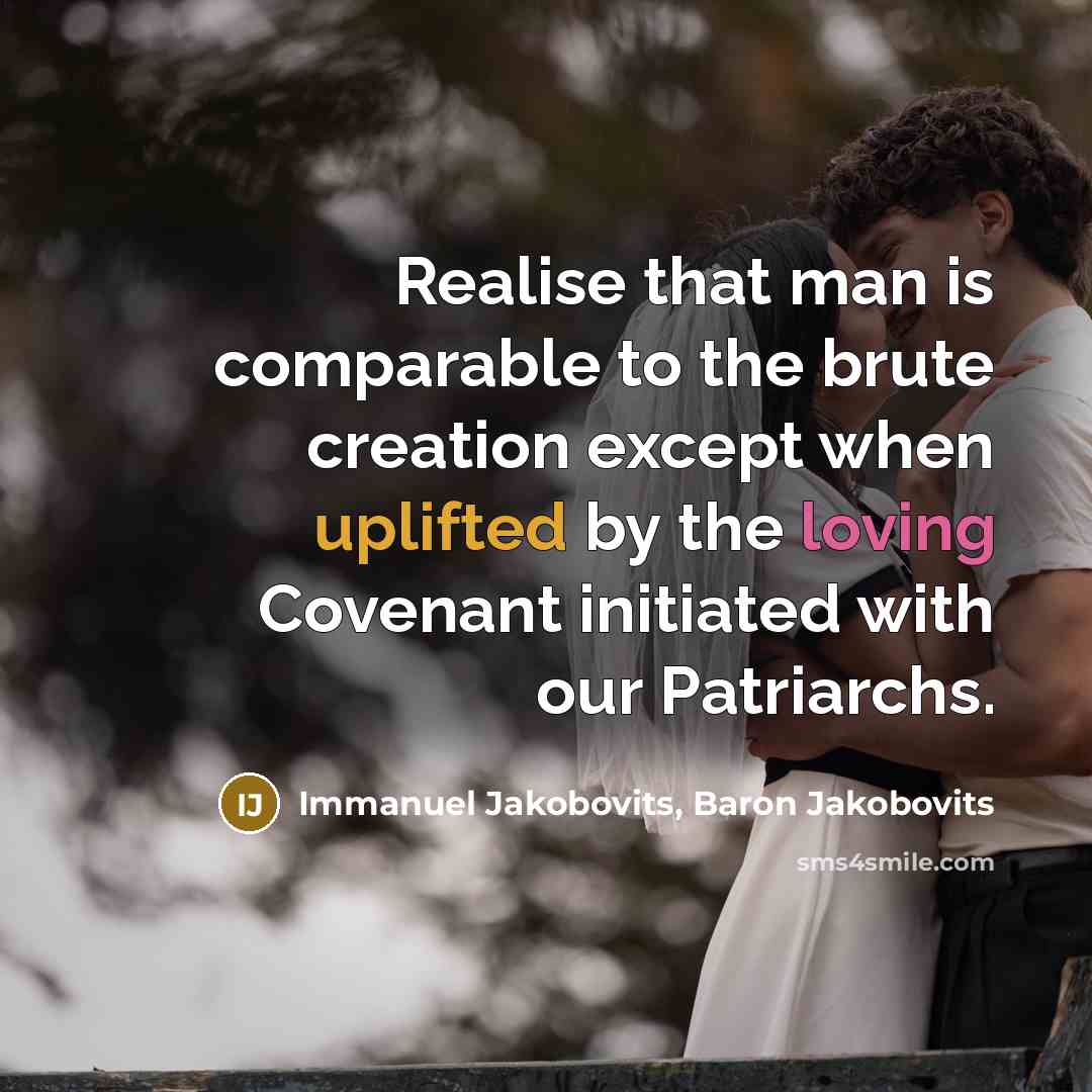 “Realise that man is comparable to the brute creation except when uplifted by the loving Covenant initiated with our Patriarchs.” quote by Immanuel Jakobovits, Baron Jakobovits