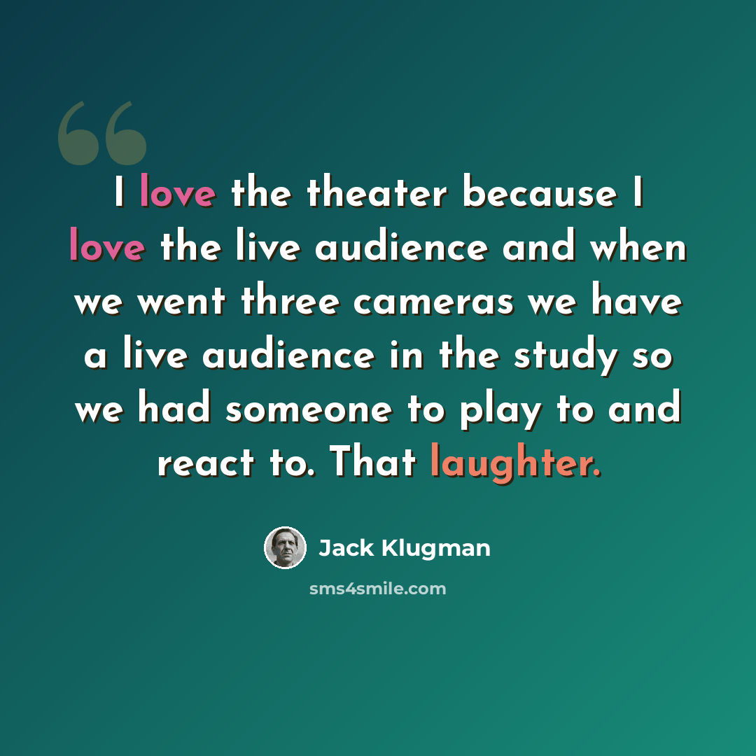 “I love the theater because I love the live audience and when we went three cameras we have a live audience in the study so we had someone to play to and react to. That laughter.” quote by Jack Klugman