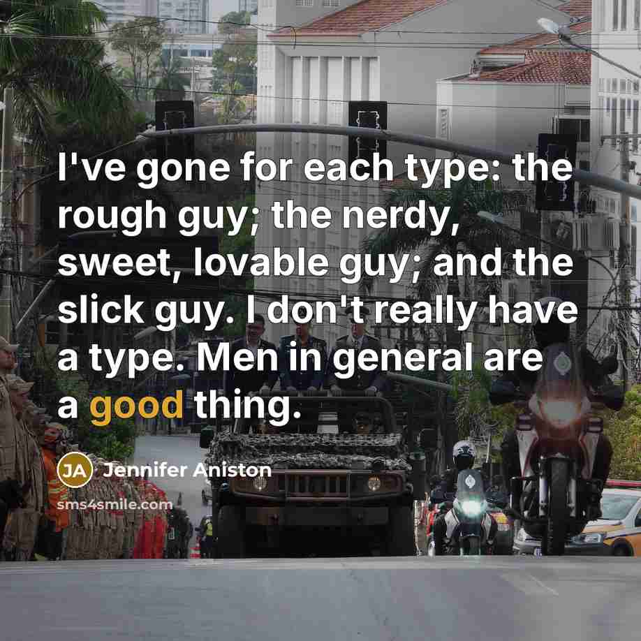 “I've gone for each type: the rough guy; the nerdy, sweet, lovable guy; and the slick guy. I don't really have a type. Men in general are a good thing.” quote by Jennifer Aniston