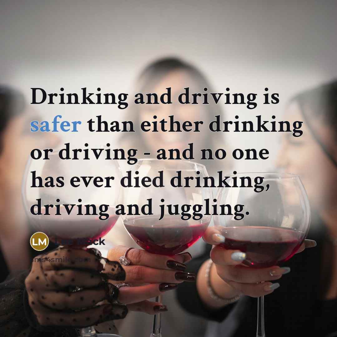 “Drinking and driving is safer than either drinking or driving - and no one has ever died drinking, driving and juggling.” quote by Lee Mack