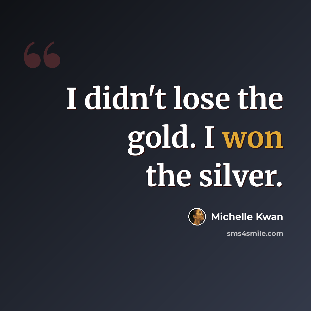 “I didn't lose the gold. I won the silver.” quote by Michelle Kwan
