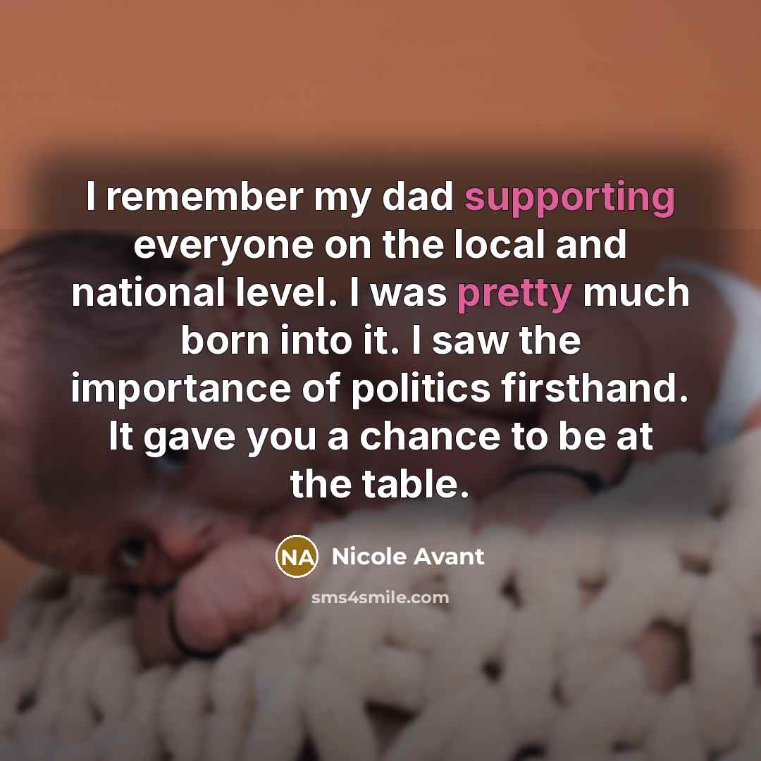 “I remember my dad supporting everyone on the local and national level. I was pretty much born into it. I saw the importance of politics firsthand. It gave you a chance to be at the table.” quote by Nicole Avant