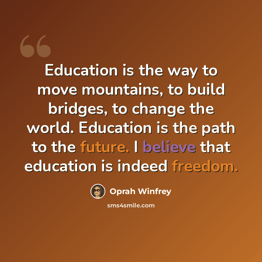 “Education is the way to move mountains, to build bridges, to change the world. Education is the path to the future. I believe that education is indeed freedom.” quote by Oprah Winfrey