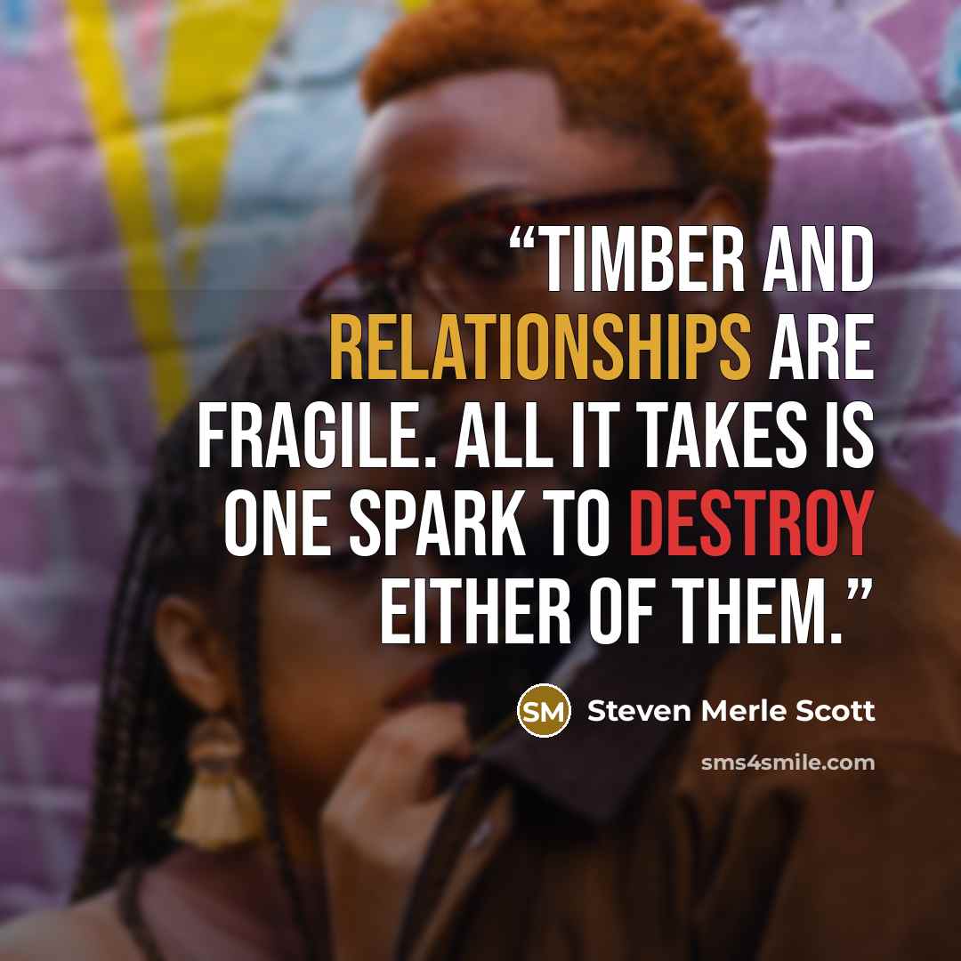 “Timber and relationships are fragile. All it takes is one spark to destroy either of them.” quote by Steven Merle Scott