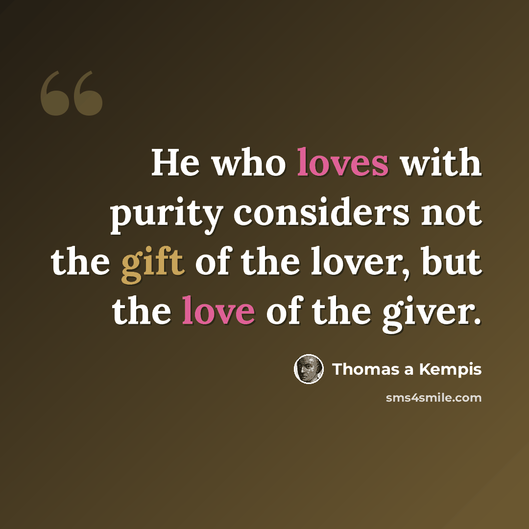“He who loves with purity considers not the gift of the lover, but the love of the giver.” quote by Thomas a Kempis