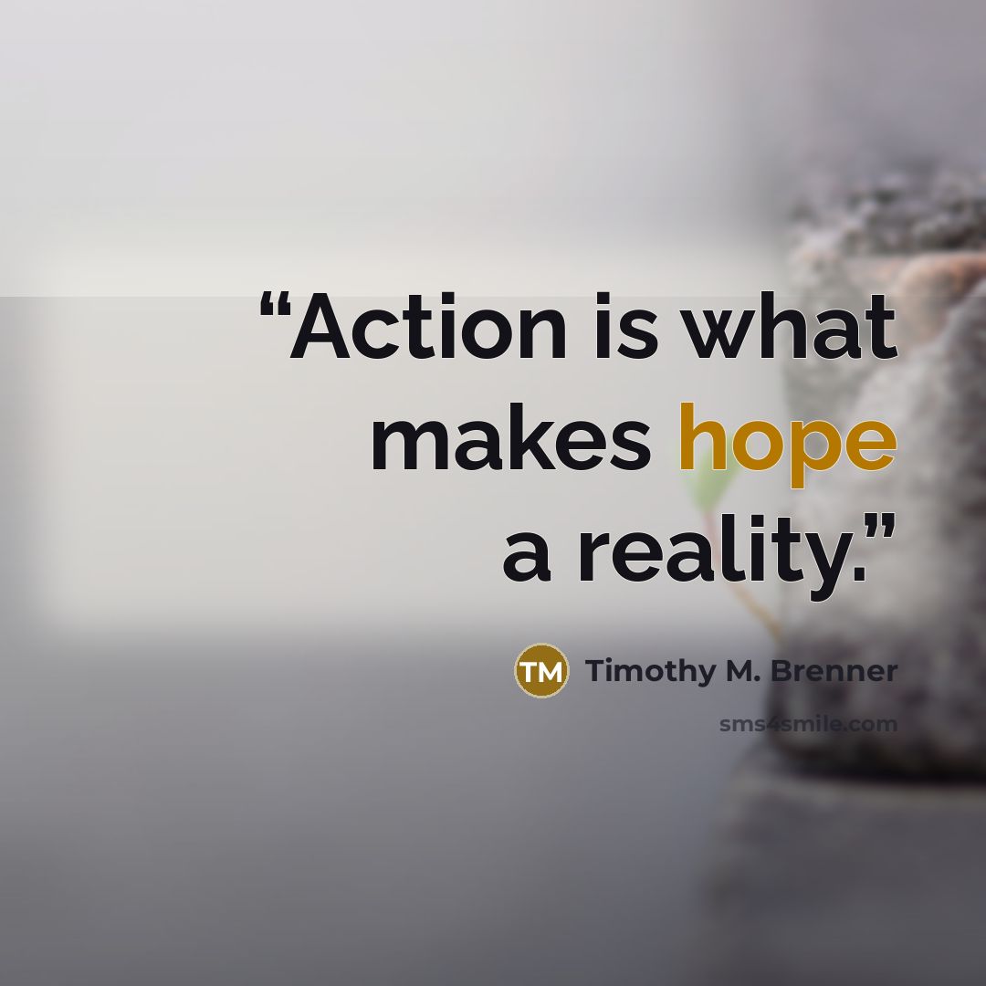 “Action is what makes hope a reality.” quote by Timothy M. Brenner