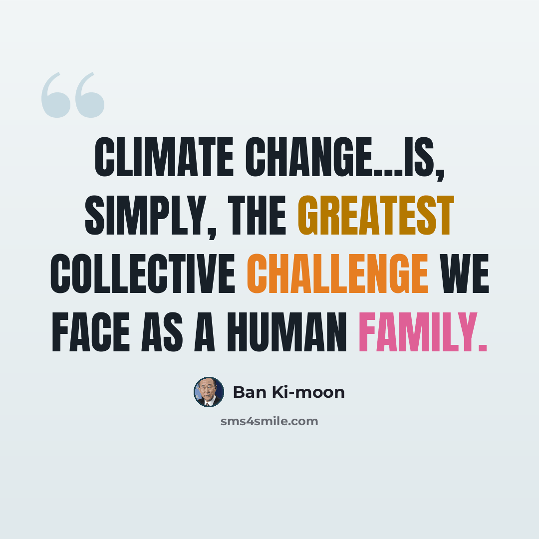 “Climate change...is, simply, the greatest collective challenge we face as a human family.” quote by Ban Ki-moon