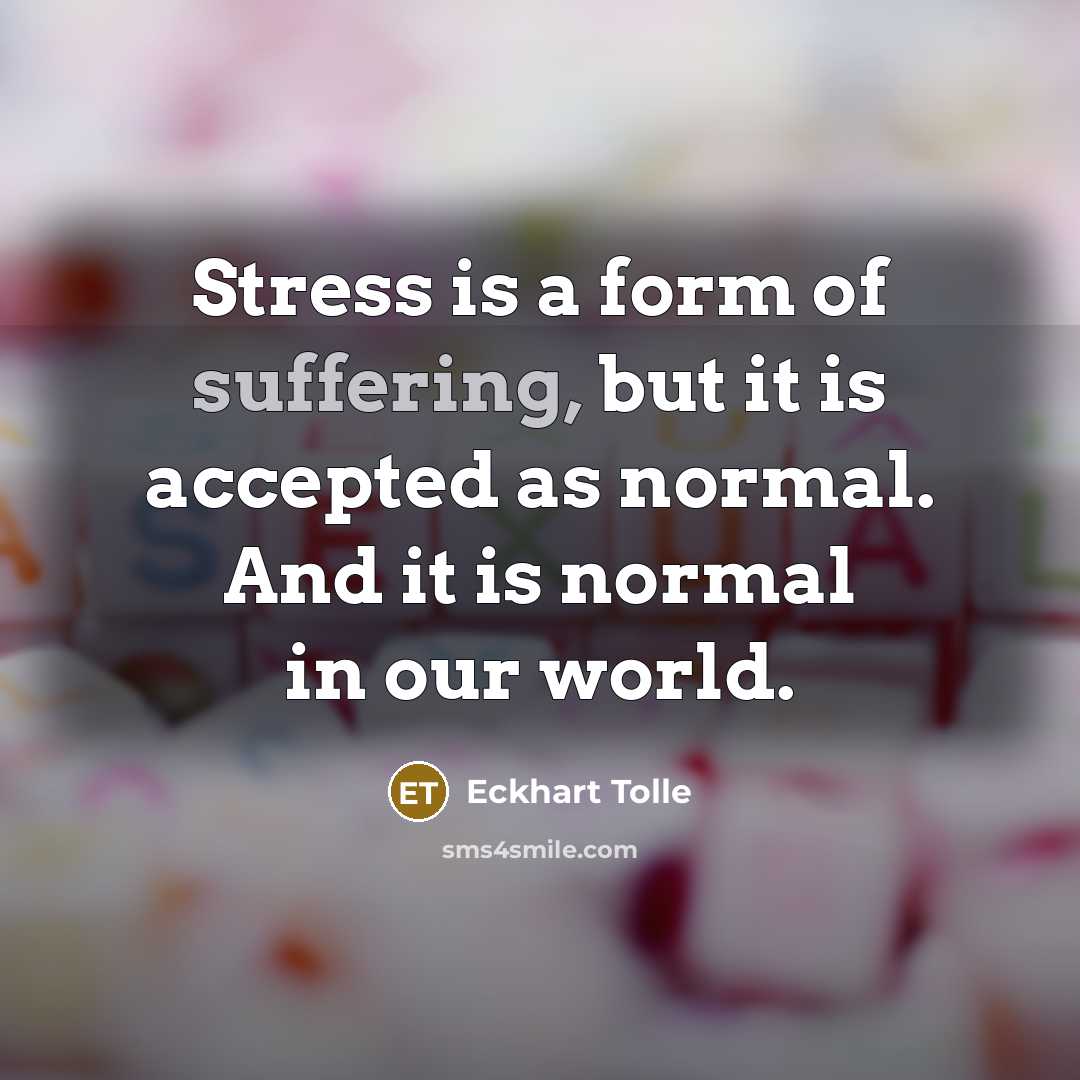 “Stress is a form of suffering, but it is accepted as normal. And it is normal in our world.” quote by Eckhart Tolle