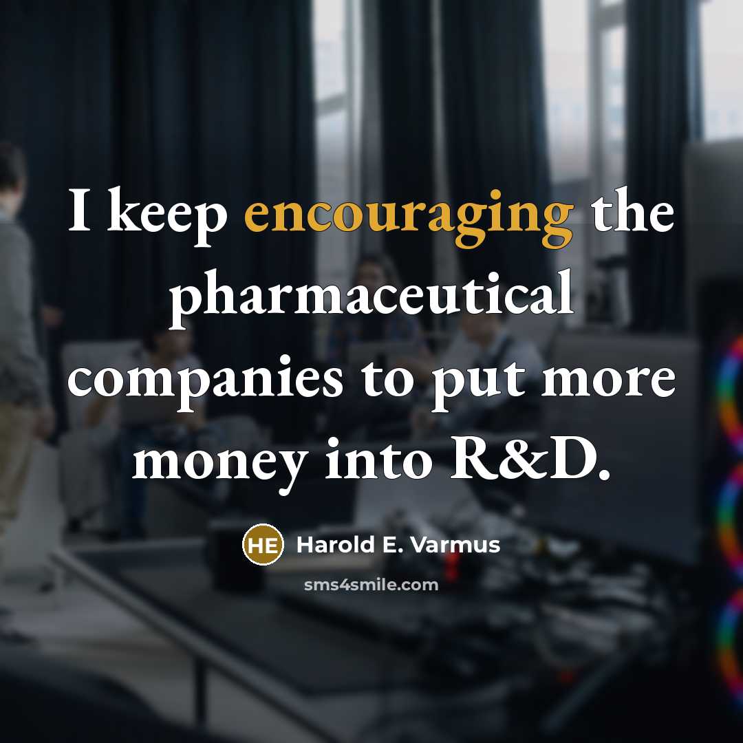 “I keep encouraging the pharmaceutical companies to put more money into R&D.” quote by Harold E. Varmus