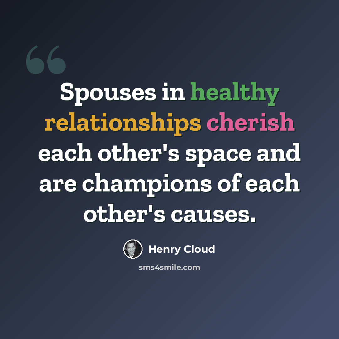 “Spouses in healthy relationships cherish each other's space and are champions of each other's causes.” quote by Henry Cloud
