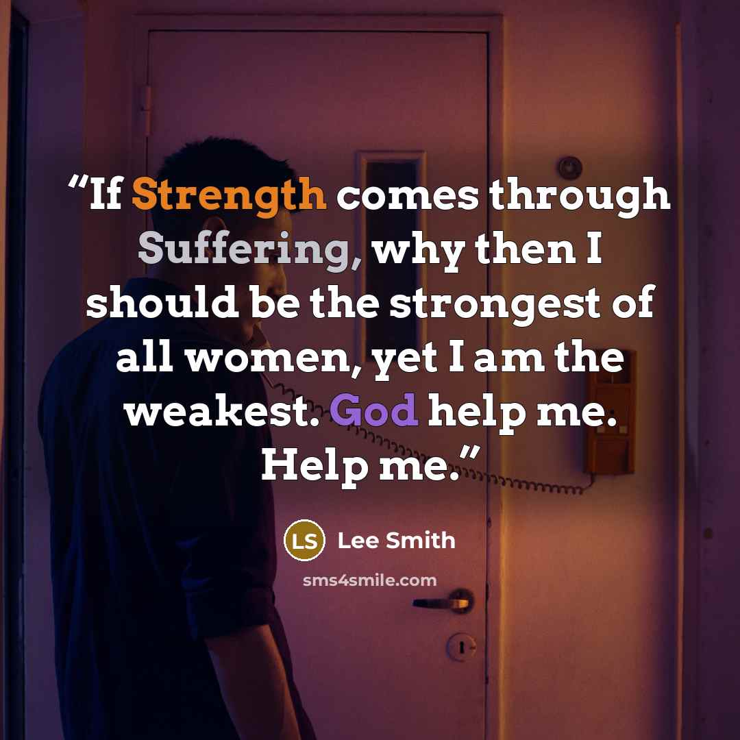 “If Strength comes through Suffering, why then I should be the strongest of all women, yet I am the weakest. God help me. Help me.” quote by Lee Smith