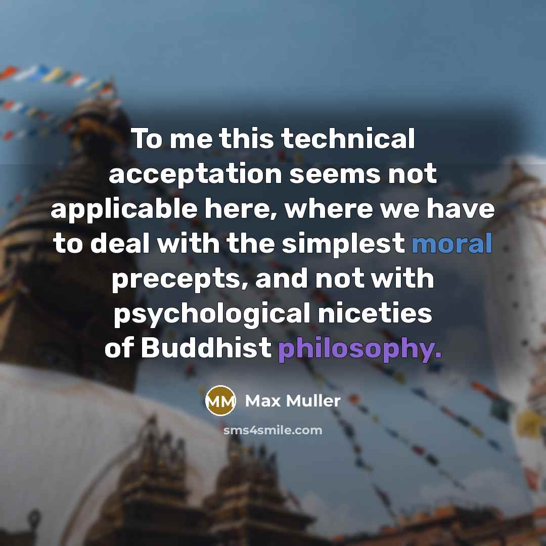 “To me this technical acceptation seems not applicable here, where we have to deal with the simplest moral precepts, and not with psychological niceties of Buddhist philosophy.” quote by Max Muller