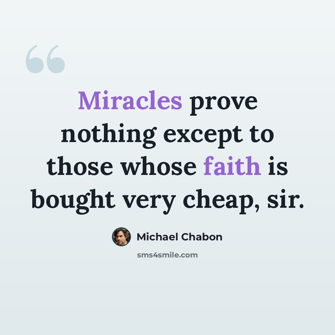 “Miracles prove nothing except to those whose faith is bought very cheap, sir.” quote by Michael Chabon