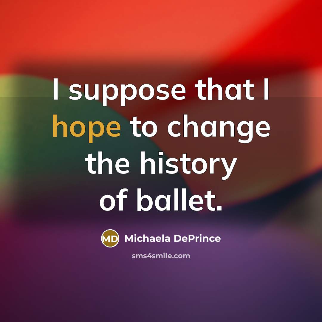 “I suppose that I hope to change the history of ballet.” quote by Michaela DePrince