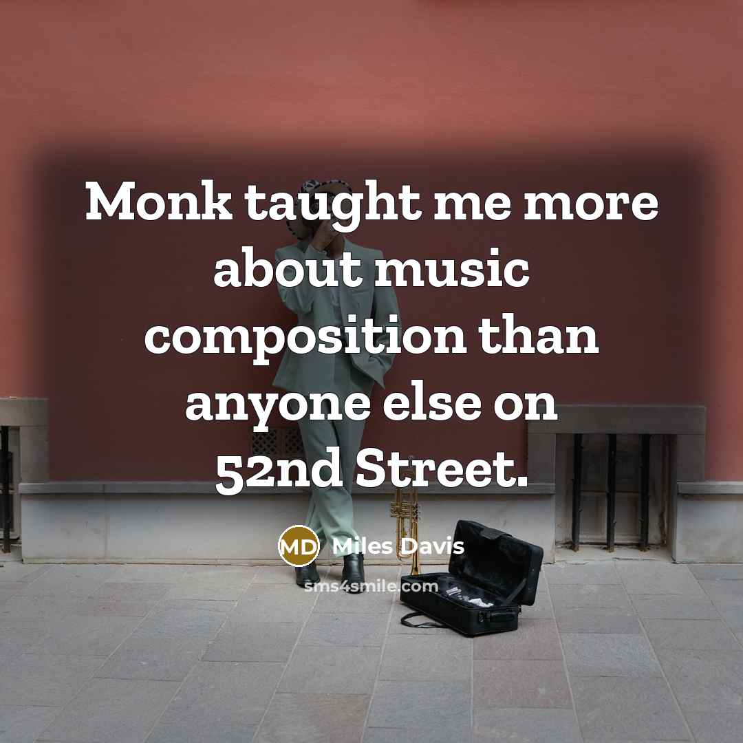 “Monk taught me more about music composition than anyone else on 52nd Street.” quote by Miles Davis