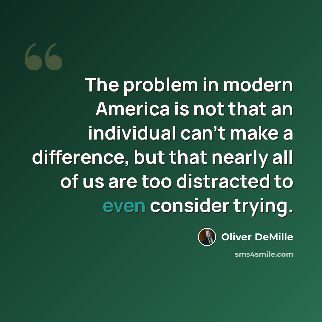 “The problem in modern America is not that an individual can't make a difference, but that nearly all of us are too distracted to even consider trying.” quote by Oliver DeMille