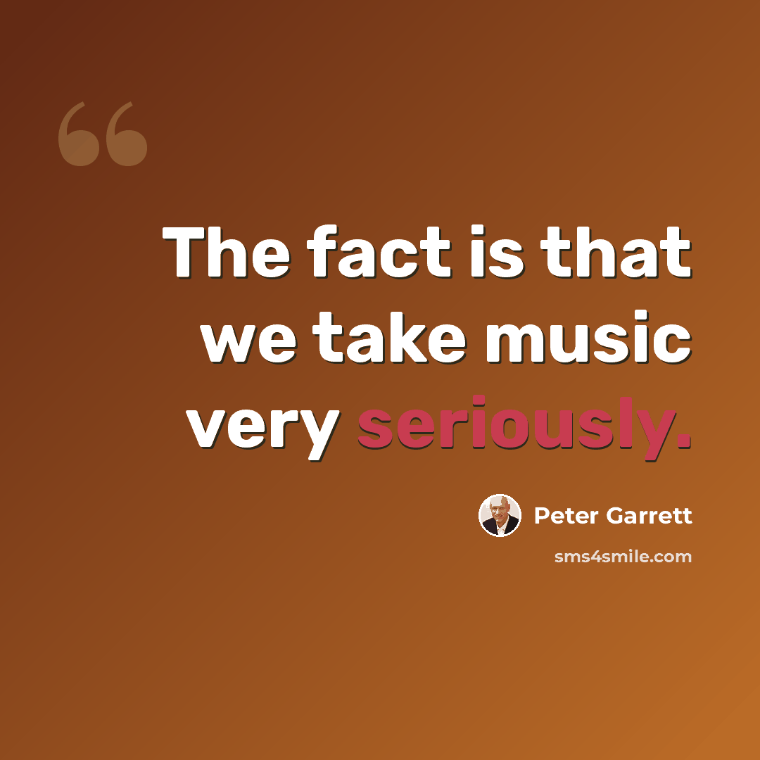 “The fact is that we take music very seriously.” quote by Peter Garrett