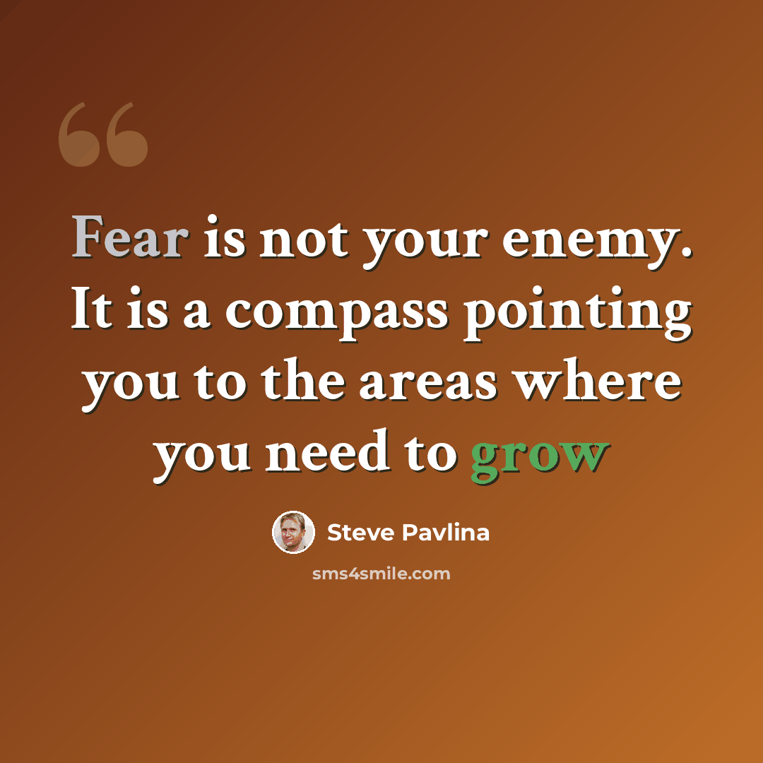 “Fear is not your enemy. It is a compass pointing you to the areas where you need to grow” quote by Steve Pavlina