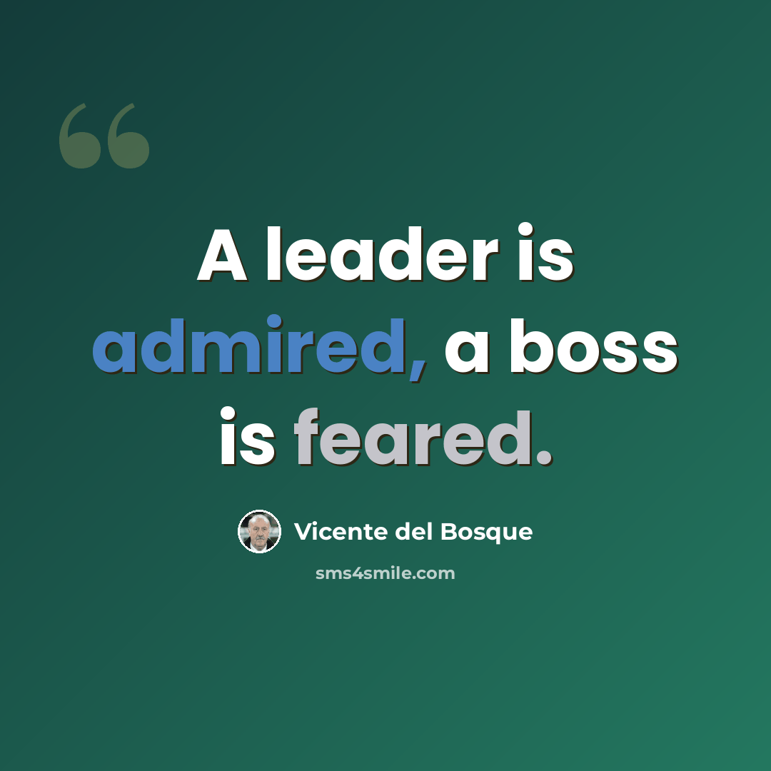 “A leader is admired, a boss is feared.” quote by Vicente del Bosque