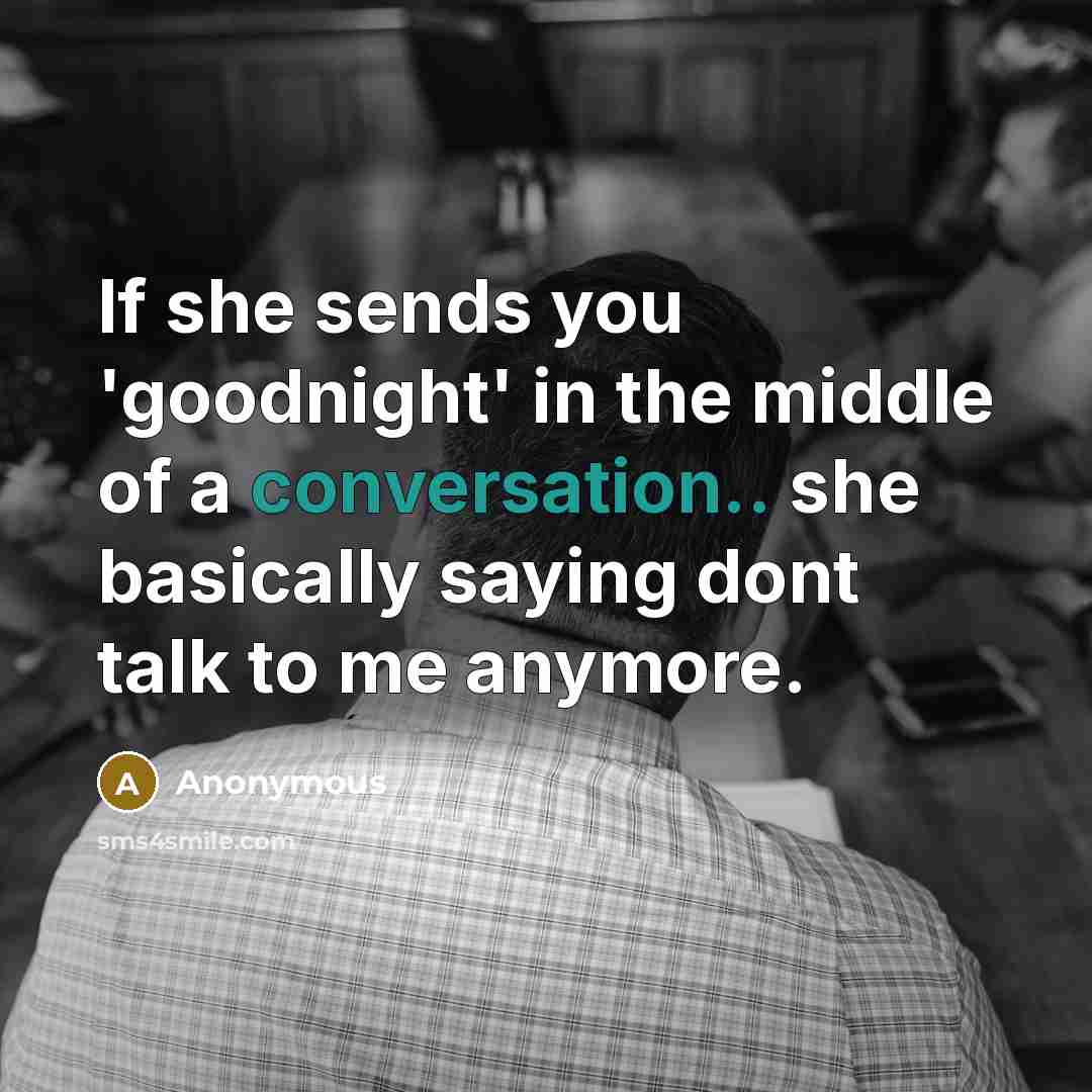 “If she sends you 'goodnight' in the middle of a conversation.. she basically saying dont talk to me anymore.” quote by Anonymous