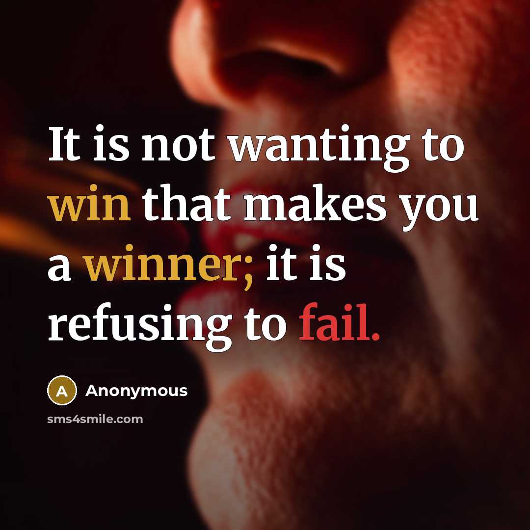 “It is not wanting to win that makes you a winner; it is refusing to fail.” quote by Anonymous