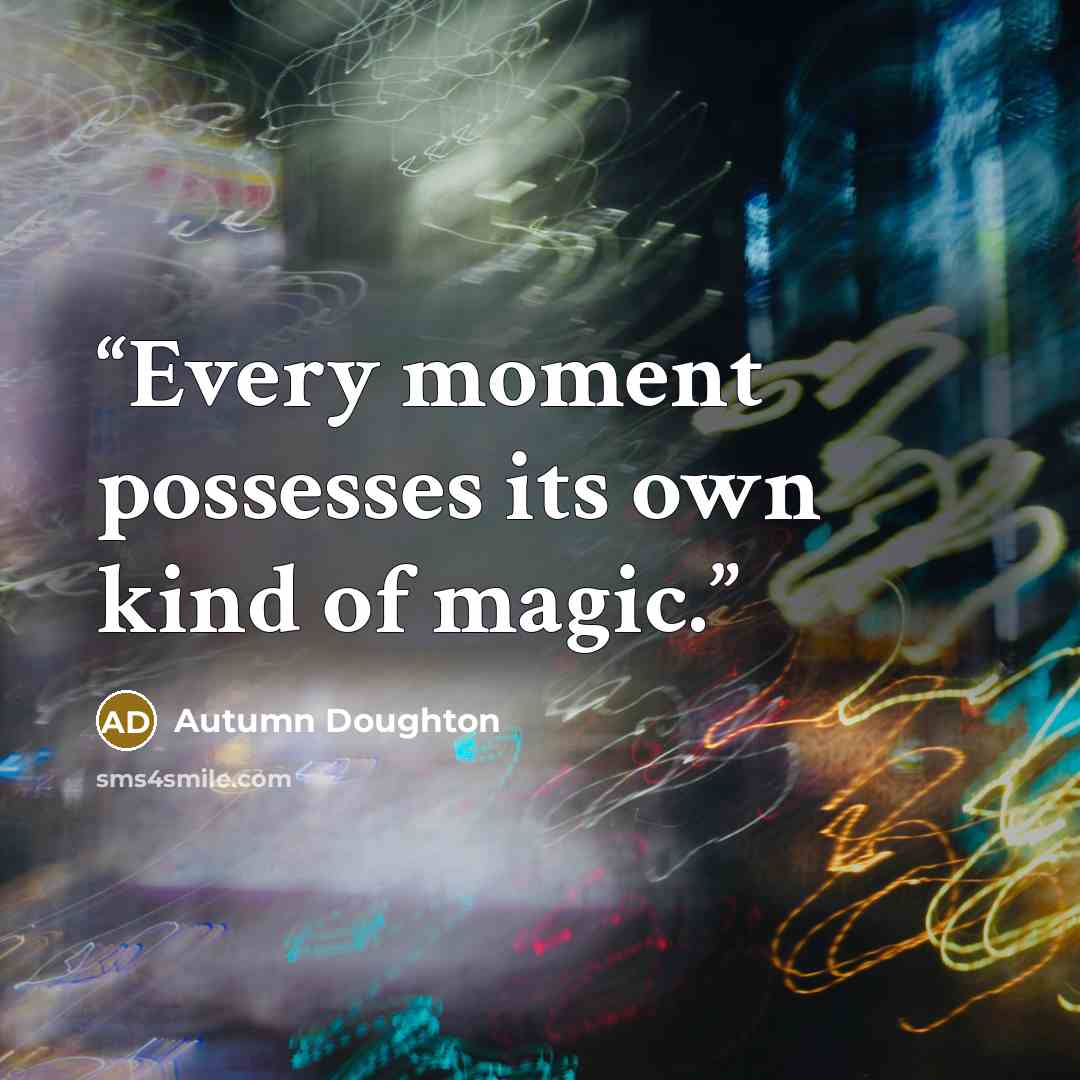 “Every moment possesses its own kind of magic.” quote by Autumn Doughton