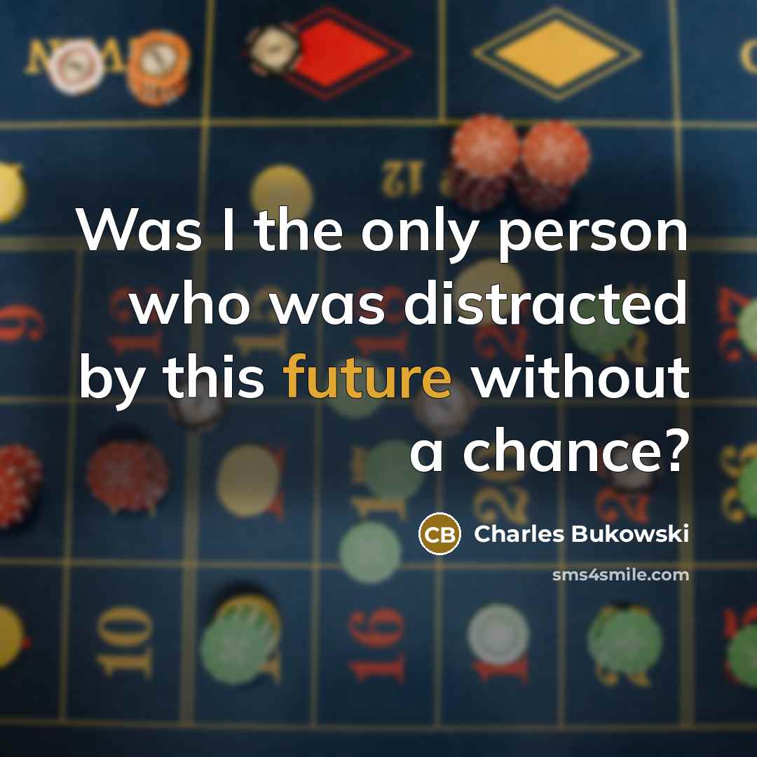 “Was I the only person who was distracted by this future without a chance?” quote by Charles Bukowski